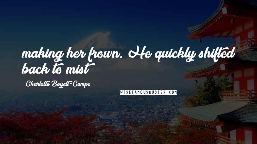 Charlotte Boyett-Compo Quotes: making her frown. He quickly shifted back to mist