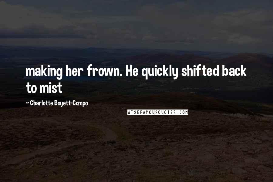 Charlotte Boyett-Compo Quotes: making her frown. He quickly shifted back to mist