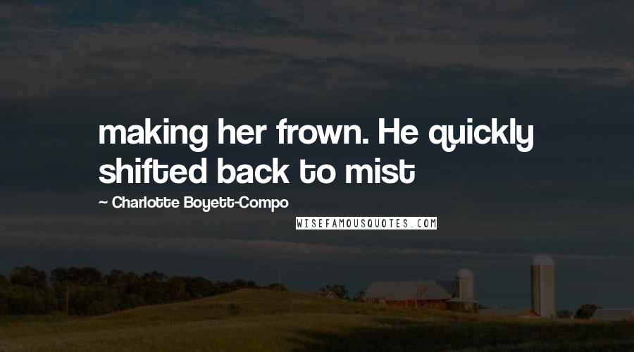 Charlotte Boyett-Compo Quotes: making her frown. He quickly shifted back to mist
