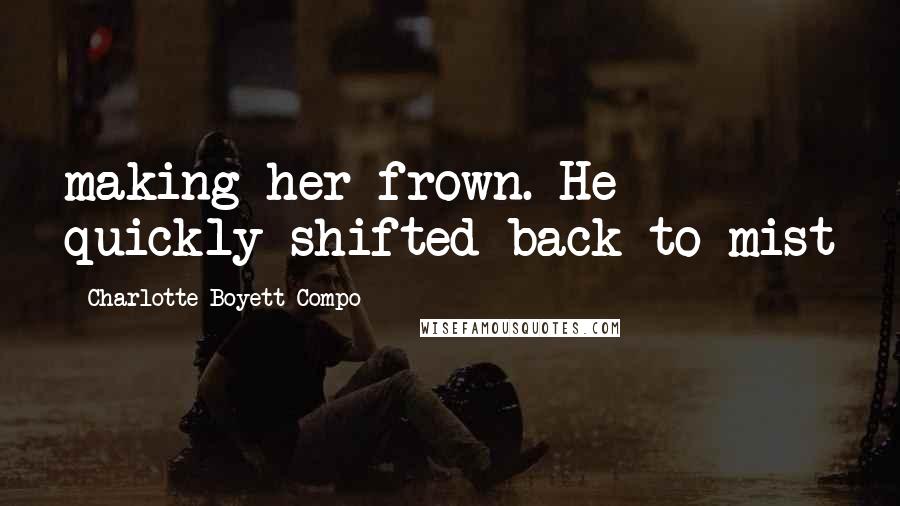 Charlotte Boyett-Compo Quotes: making her frown. He quickly shifted back to mist