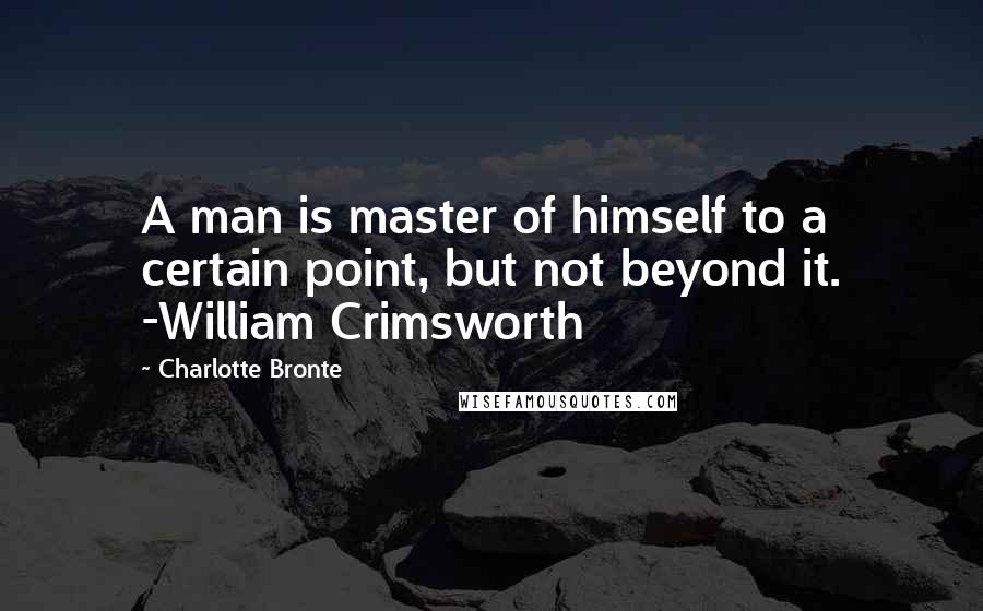 Charlotte Bronte Quotes: A man is master of himself to a certain point, but not beyond it. -William Crimsworth