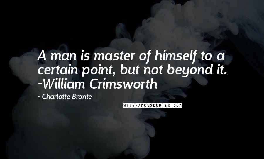 Charlotte Bronte Quotes: A man is master of himself to a certain point, but not beyond it. -William Crimsworth