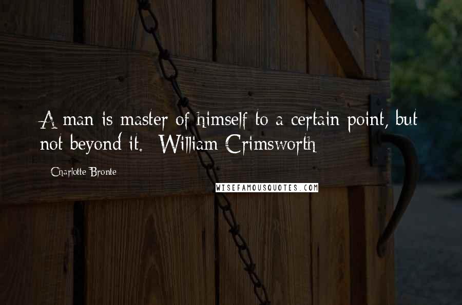 Charlotte Bronte Quotes: A man is master of himself to a certain point, but not beyond it. -William Crimsworth