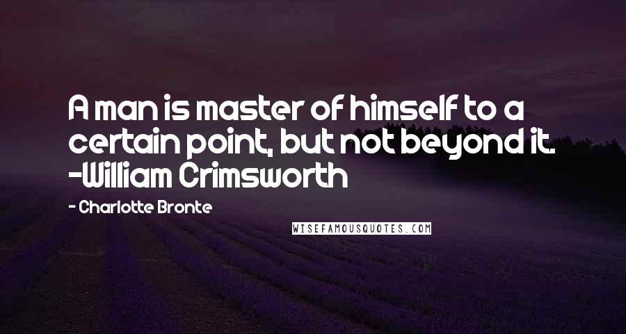 Charlotte Bronte Quotes: A man is master of himself to a certain point, but not beyond it. -William Crimsworth