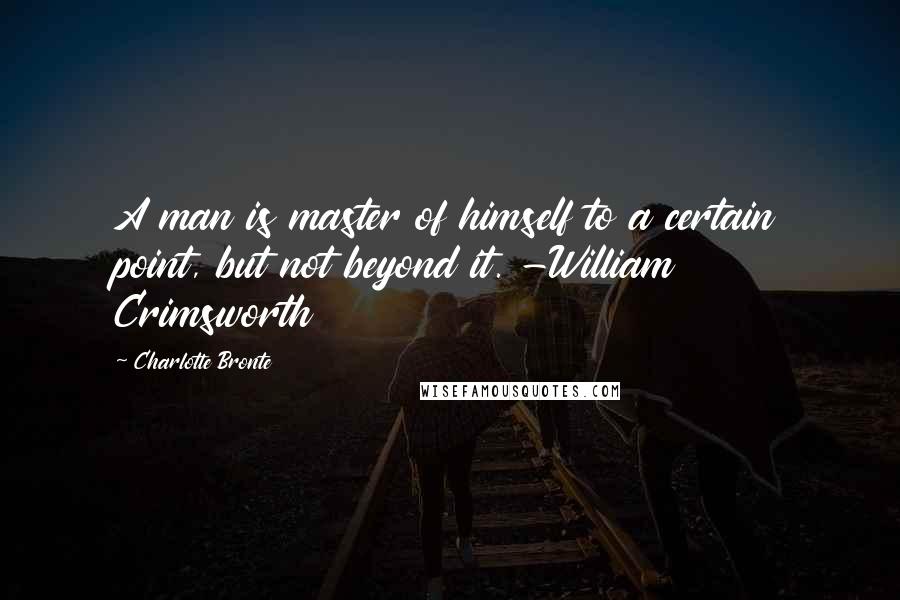 Charlotte Bronte Quotes: A man is master of himself to a certain point, but not beyond it. -William Crimsworth