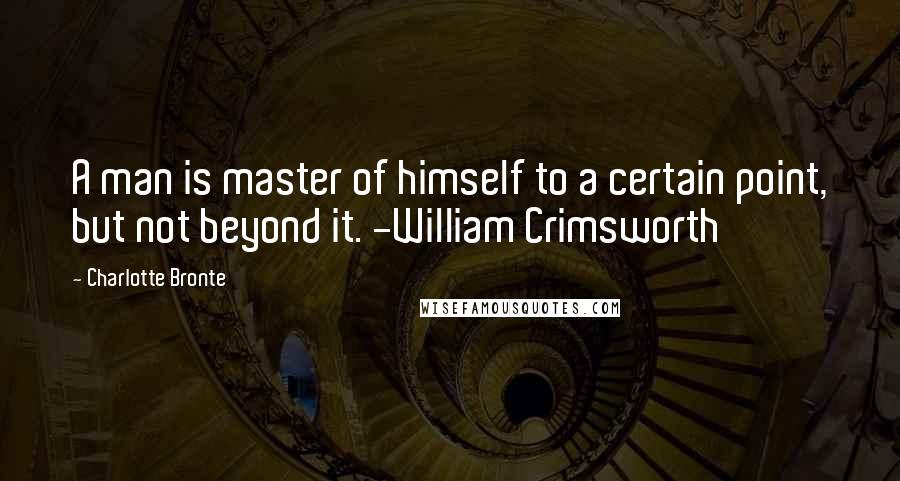 Charlotte Bronte Quotes: A man is master of himself to a certain point, but not beyond it. -William Crimsworth