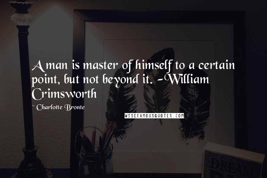 Charlotte Bronte Quotes: A man is master of himself to a certain point, but not beyond it. -William Crimsworth