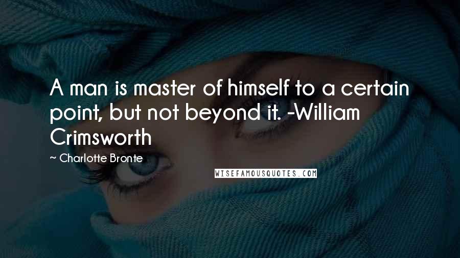 Charlotte Bronte Quotes: A man is master of himself to a certain point, but not beyond it. -William Crimsworth