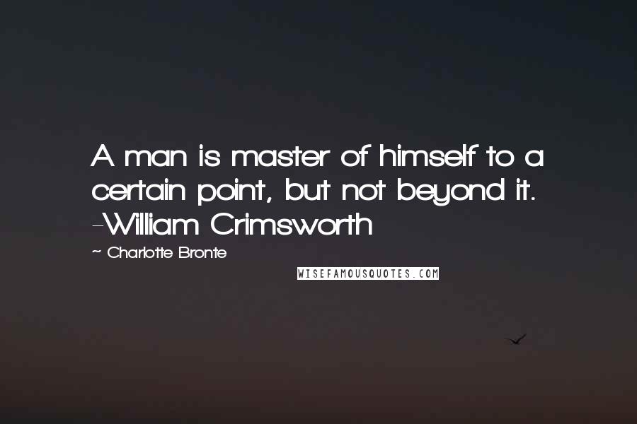 Charlotte Bronte Quotes: A man is master of himself to a certain point, but not beyond it. -William Crimsworth