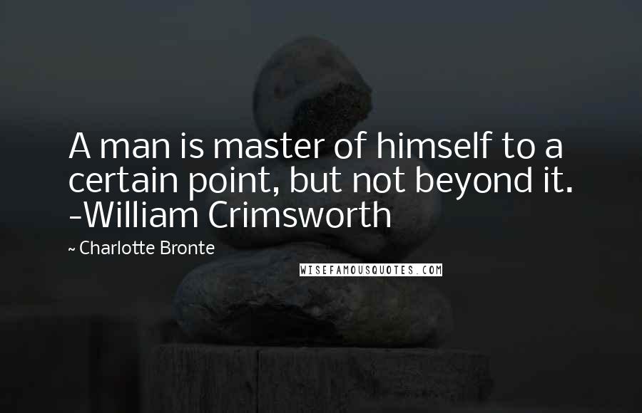 Charlotte Bronte Quotes: A man is master of himself to a certain point, but not beyond it. -William Crimsworth