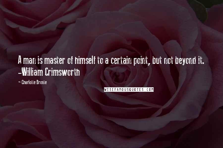 Charlotte Bronte Quotes: A man is master of himself to a certain point, but not beyond it. -William Crimsworth