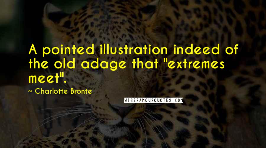 Charlotte Bronte Quotes: A pointed illustration indeed of the old adage that "extremes meet".