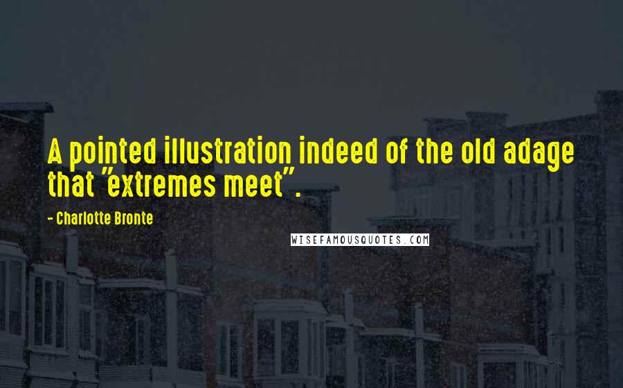 Charlotte Bronte Quotes: A pointed illustration indeed of the old adage that "extremes meet".