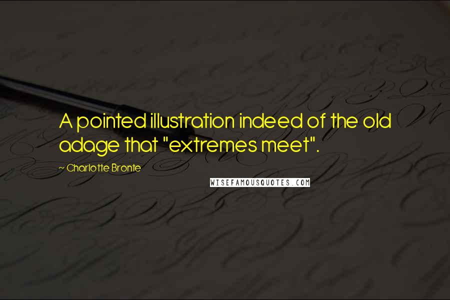 Charlotte Bronte Quotes: A pointed illustration indeed of the old adage that "extremes meet".