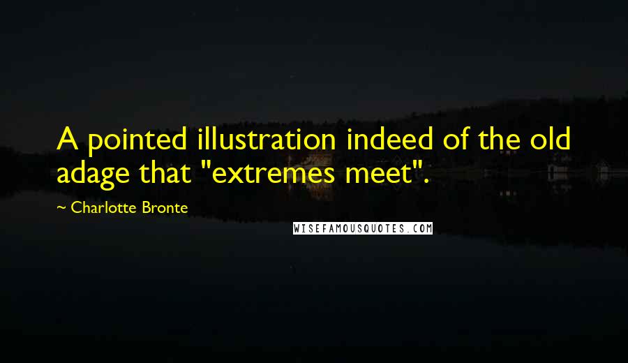 Charlotte Bronte Quotes: A pointed illustration indeed of the old adage that "extremes meet".