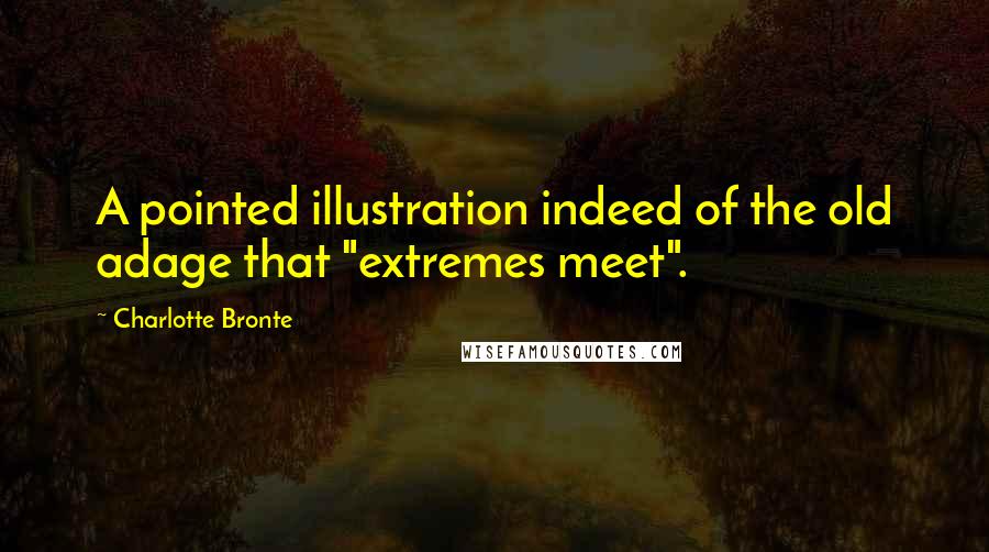 Charlotte Bronte Quotes: A pointed illustration indeed of the old adage that "extremes meet".