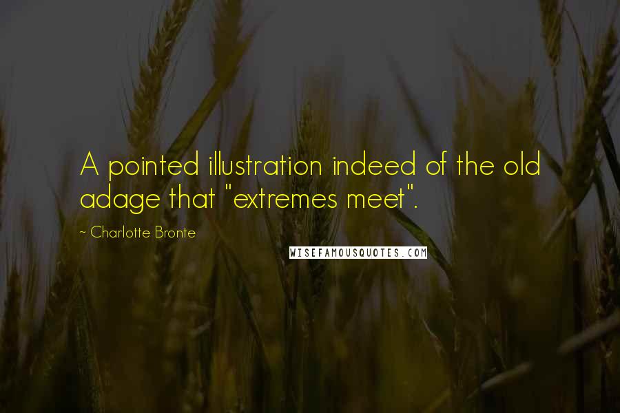 Charlotte Bronte Quotes: A pointed illustration indeed of the old adage that "extremes meet".