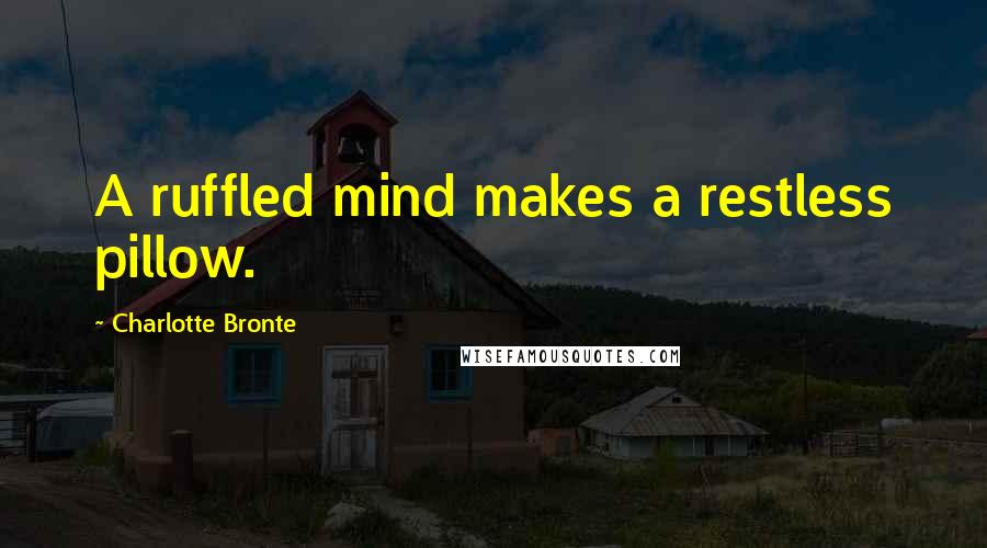 Charlotte Bronte Quotes: A ruffled mind makes a restless pillow.