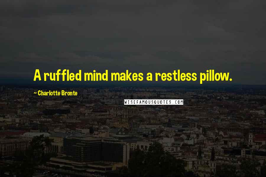 Charlotte Bronte Quotes: A ruffled mind makes a restless pillow.