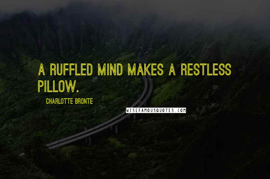 Charlotte Bronte Quotes: A ruffled mind makes a restless pillow.