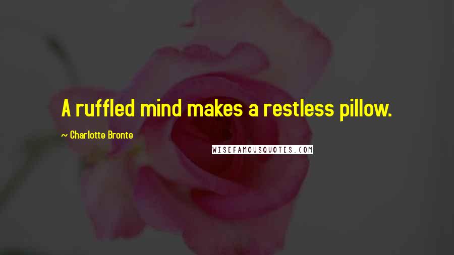 Charlotte Bronte Quotes: A ruffled mind makes a restless pillow.