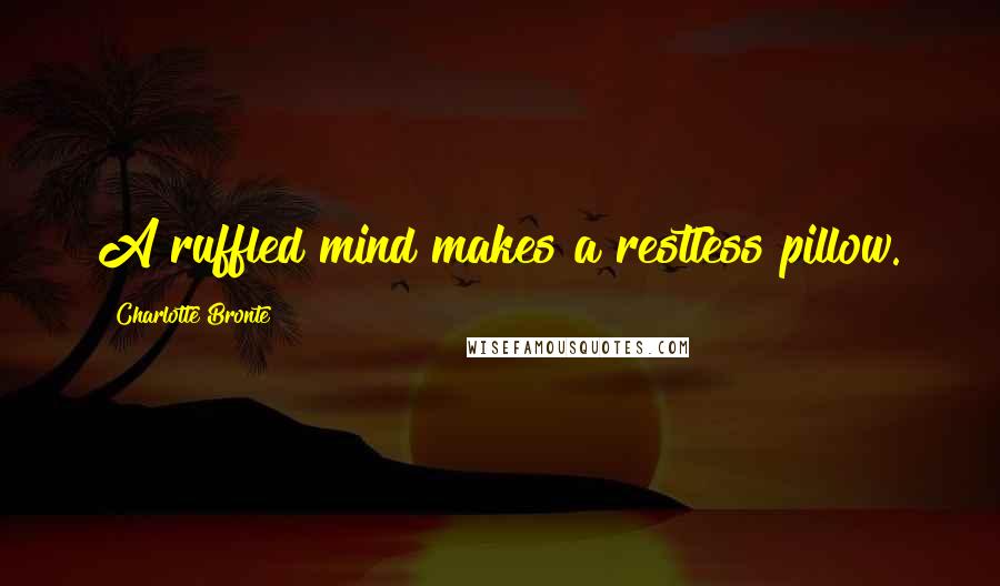 Charlotte Bronte Quotes: A ruffled mind makes a restless pillow.