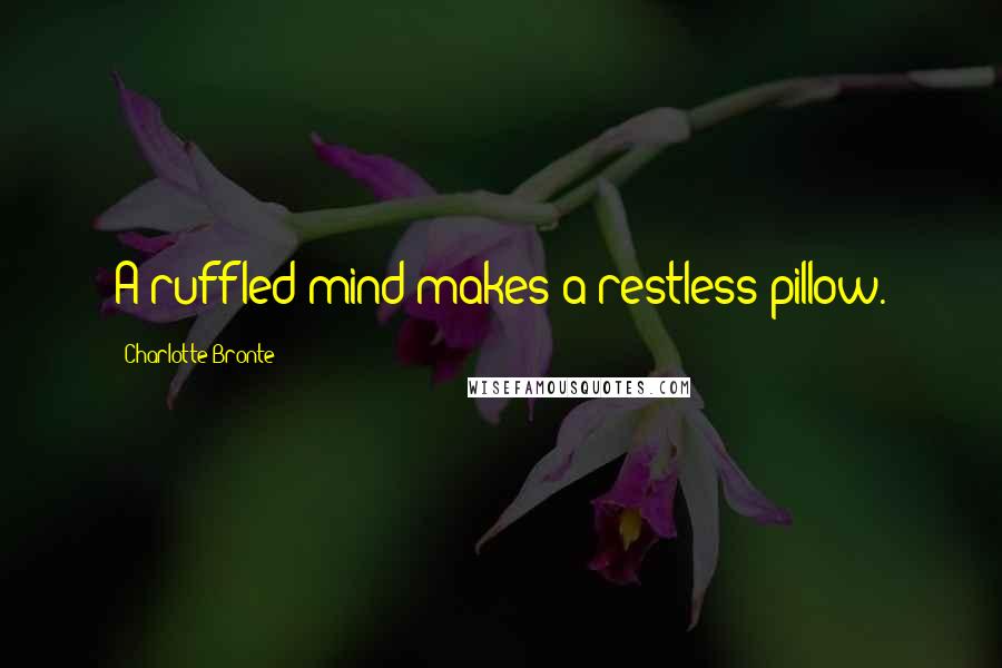 Charlotte Bronte Quotes: A ruffled mind makes a restless pillow.