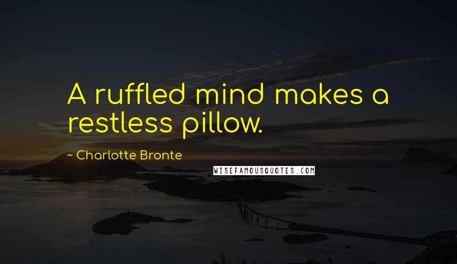 Charlotte Bronte Quotes: A ruffled mind makes a restless pillow.