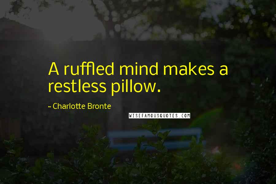 Charlotte Bronte Quotes: A ruffled mind makes a restless pillow.