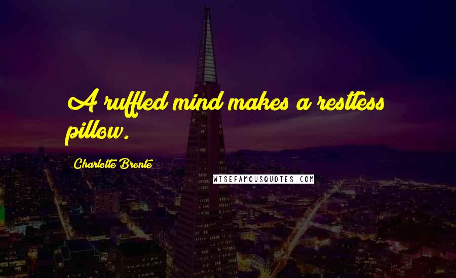 Charlotte Bronte Quotes: A ruffled mind makes a restless pillow.