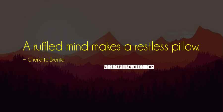 Charlotte Bronte Quotes: A ruffled mind makes a restless pillow.
