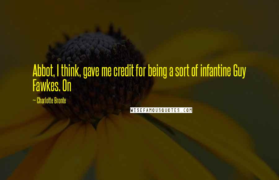 Charlotte Bronte Quotes: Abbot, I think, gave me credit for being a sort of infantine Guy Fawkes. On