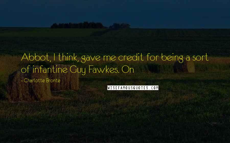 Charlotte Bronte Quotes: Abbot, I think, gave me credit for being a sort of infantine Guy Fawkes. On