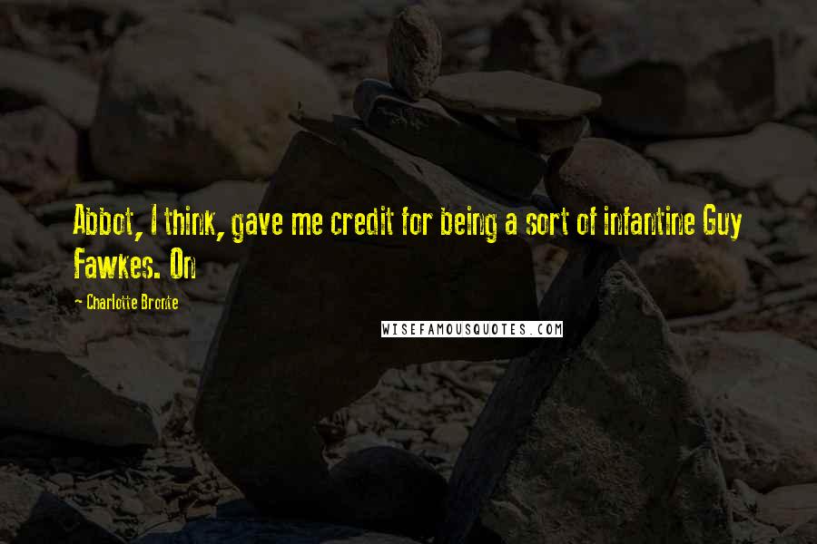 Charlotte Bronte Quotes: Abbot, I think, gave me credit for being a sort of infantine Guy Fawkes. On
