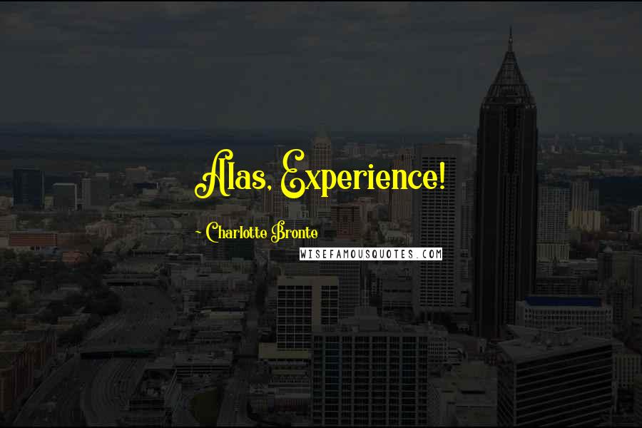 Charlotte Bronte Quotes: Alas, Experience!