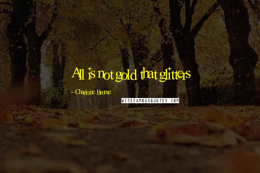 Charlotte Bronte Quotes: All is not gold that glitters