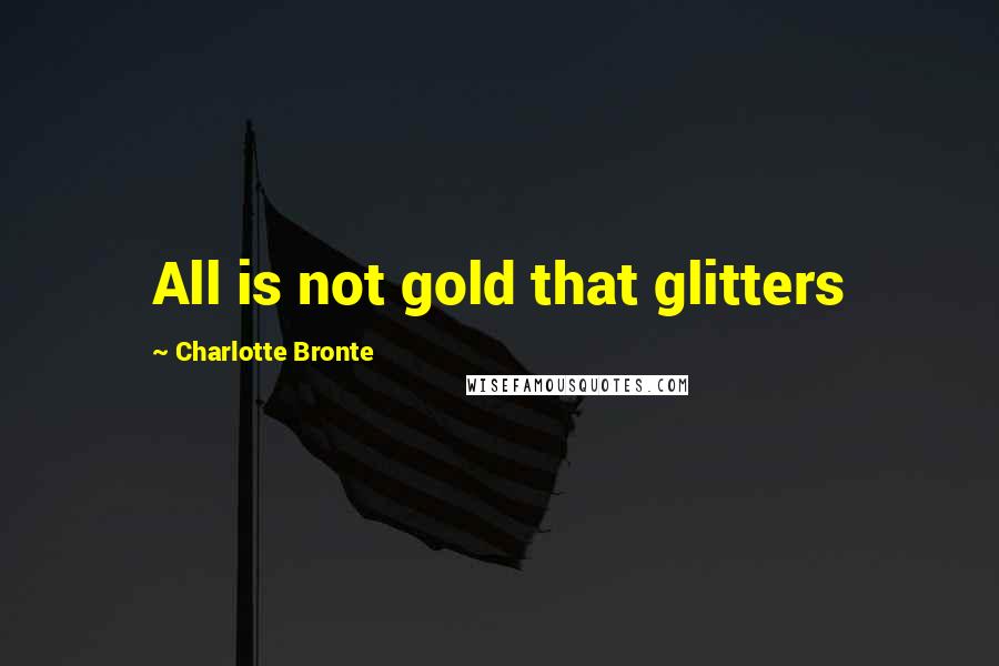 Charlotte Bronte Quotes: All is not gold that glitters