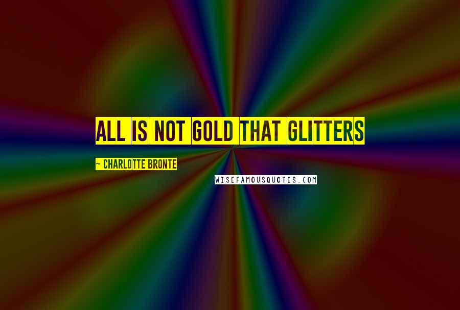 Charlotte Bronte Quotes: All is not gold that glitters