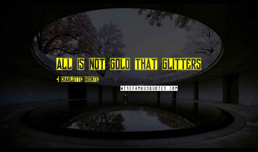 Charlotte Bronte Quotes: All is not gold that glitters