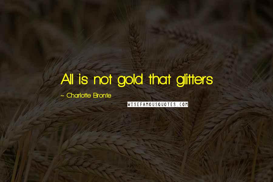 Charlotte Bronte Quotes: All is not gold that glitters