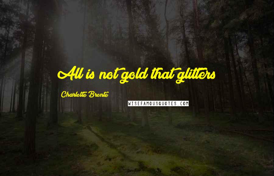Charlotte Bronte Quotes: All is not gold that glitters