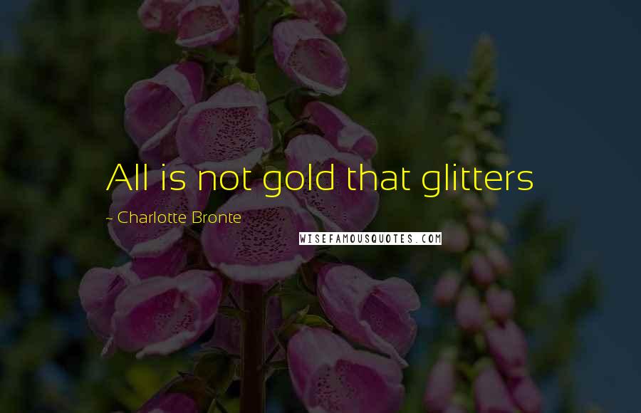 Charlotte Bronte Quotes: All is not gold that glitters
