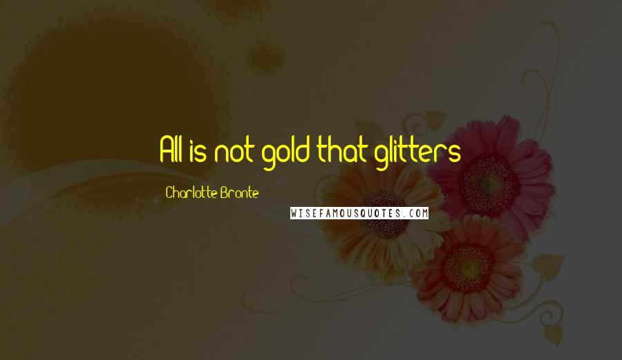 Charlotte Bronte Quotes: All is not gold that glitters