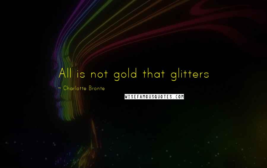 Charlotte Bronte Quotes: All is not gold that glitters