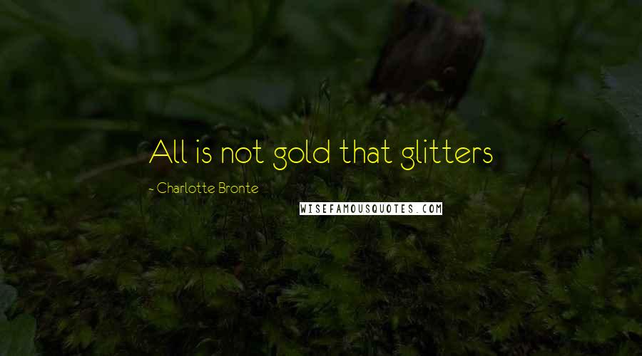 Charlotte Bronte Quotes: All is not gold that glitters