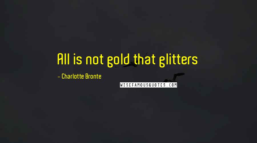 Charlotte Bronte Quotes: All is not gold that glitters