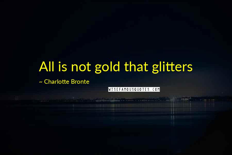 Charlotte Bronte Quotes: All is not gold that glitters