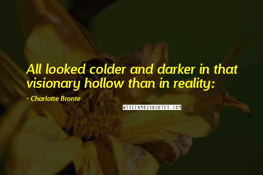 Charlotte Bronte Quotes: All looked colder and darker in that visionary hollow than in reality: