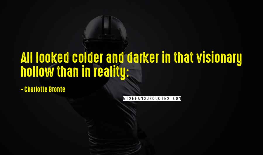 Charlotte Bronte Quotes: All looked colder and darker in that visionary hollow than in reality:
