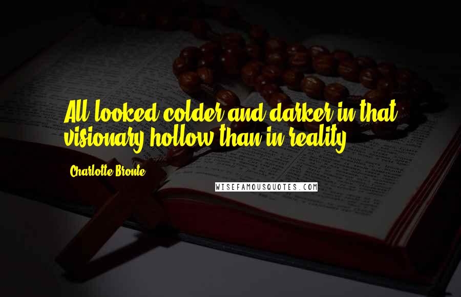 Charlotte Bronte Quotes: All looked colder and darker in that visionary hollow than in reality: